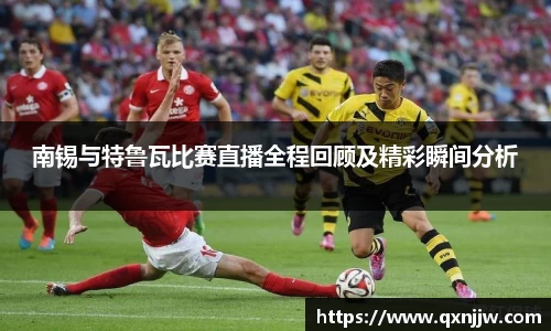 南锡与特鲁瓦比赛直播全程回顾及精彩瞬间分析