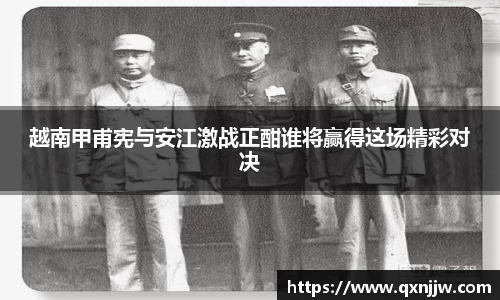 越南甲甫宪与安江激战正酣谁将赢得这场精彩对决