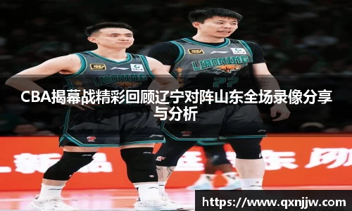 CBA揭幕战精彩回顾辽宁对阵山东全场录像分享与分析