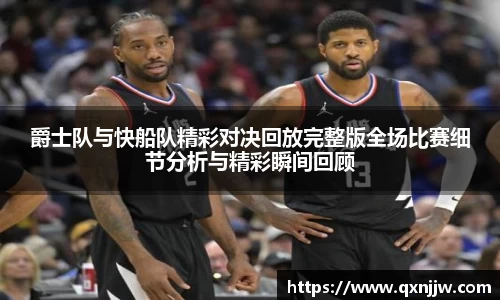 爵士队与快船队精彩对决回放完整版全场比赛细节分析与精彩瞬间回顾