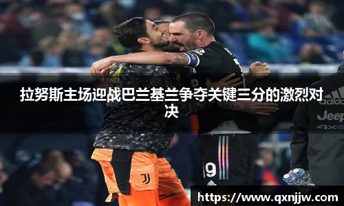 拉努斯主场迎战巴兰基兰争夺关键三分的激烈对决